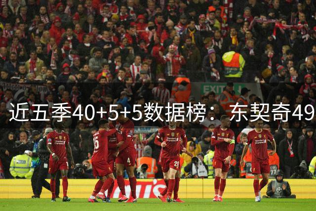 近五季40+5+5数据榜：东契奇49场遥遥领先